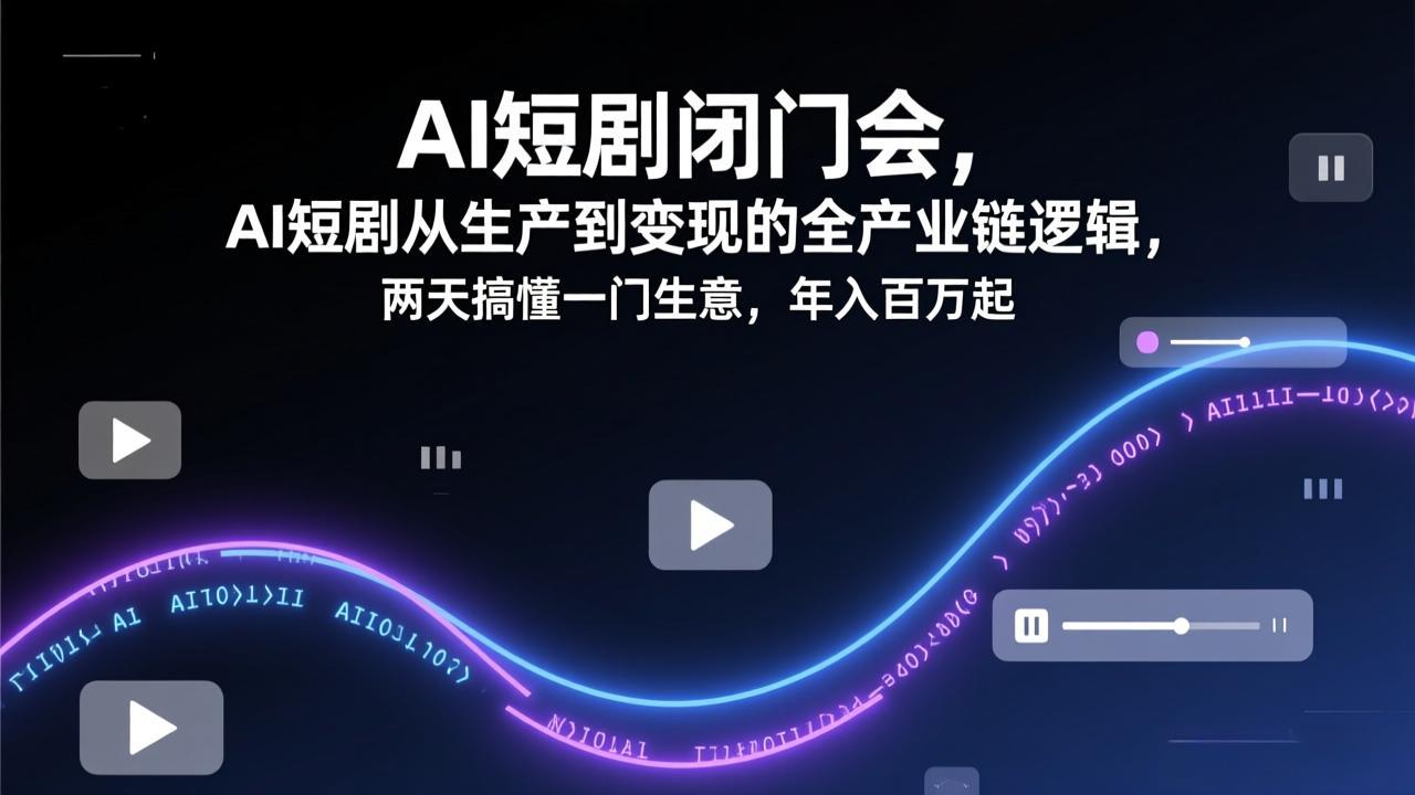 AI短剧闭门会，AI短剧从生产到变现的全产业链逻辑，两天搞懂一门生意，年入百万起-huitchan网创