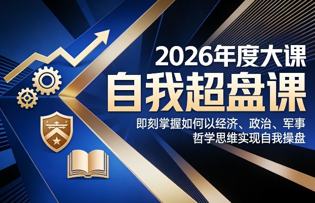 2026年度大课《自我超盘课》，即刻掌握如何以经济、政治、军事、哲学思维实现自我操盘-huitchan网创