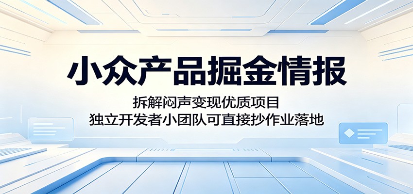 小众产品掘金情报：拆解闷声变现优质项目，独立开发者小团队可直接抄作业落地-huitchan网创