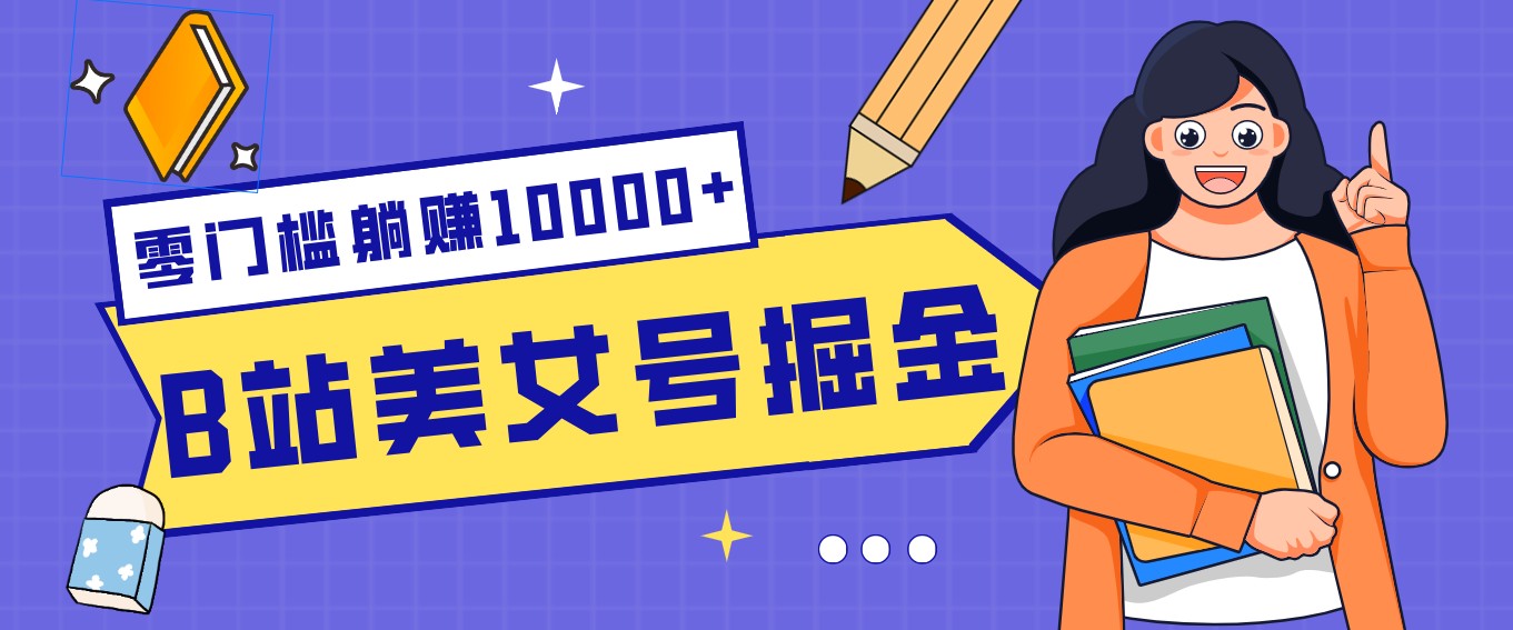B站美女号掘金秘籍：网盘拉新躺赚10000+，玩法稳定新手也能做的长期副业-huitchan网创