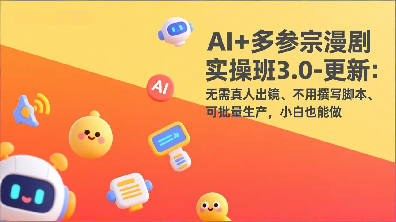 AI+多参宗漫剧实操班3.0-更新：无需真人出镜、不用撰写脚本、可批量生产，小白也能做-huitchan网创