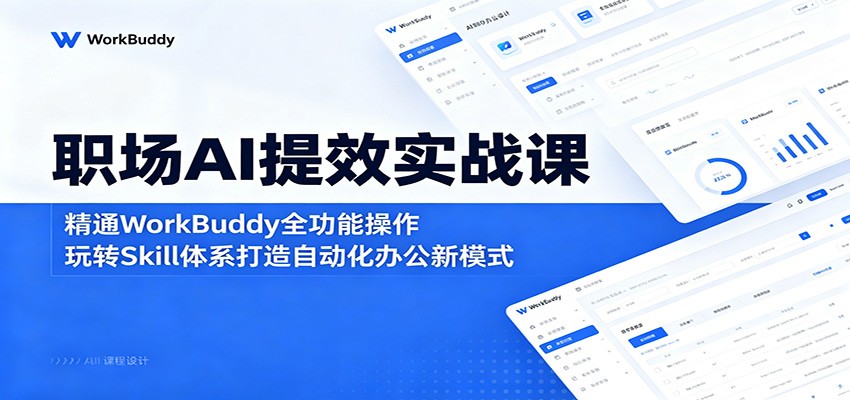 职场AI提效实战课：精通WorkBuddy全功能操作，玩转Skill体系打造自动化办公新模式-huitchan网创