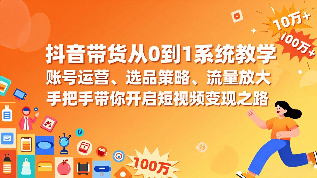抖音带货从0到1系统教学，账号运营、选品策略、流量放大，手把手带你开启短视频变现之路-huitchan网创