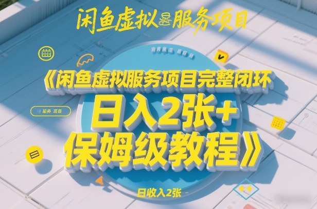 闲鱼虚拟服务项目完整闭环，日入2张+保姆级教程-huitchan网创