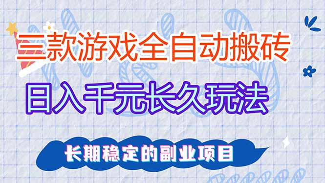 三款全自动游戏搬砖，日入千元，长久玩法，长期稳定的副业项目！-huitchan网创