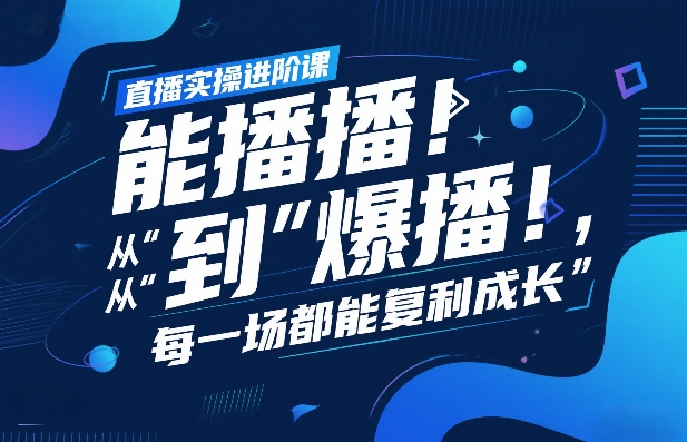 直播实操进阶课，直播经验复盘：从“能播”到“爆播”，每一场都能复利成长-huitchan网创