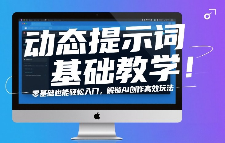 动态提示词基础教学！零基础也能轻松入门，解锁AI创作高效玩法-huitchan网创