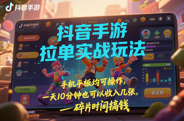 抖音手游拉单实战玩法，手机平板均可操作，一天10分钟也可以收入几张，碎片时间搞钱【揭秘】-huitchan网创