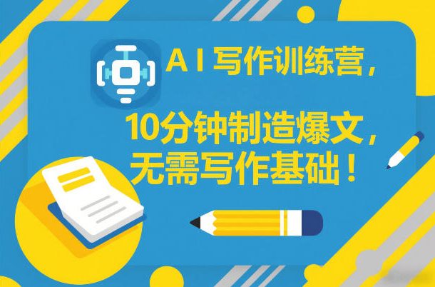 AI写作训练营，10分钟制造爆文，无需写作基础-huitchan网创