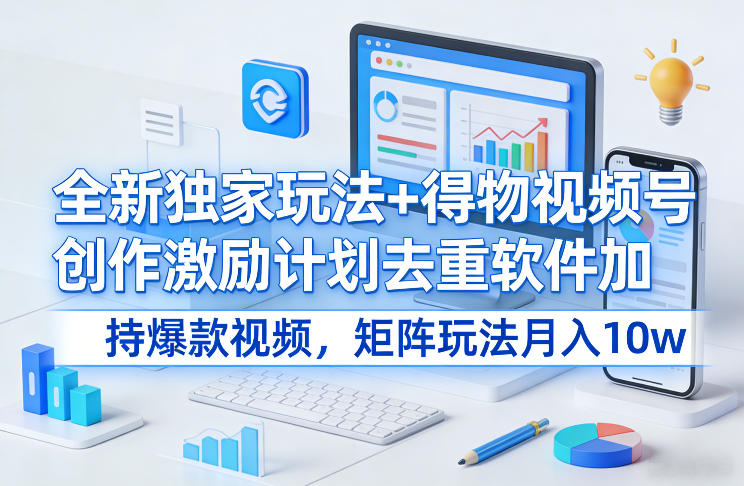 全新独家玩法+得物视频号创作激励计划去重软件加持爆款视频，矩阵玩法月入10w+【揭秘】-huitchan网创