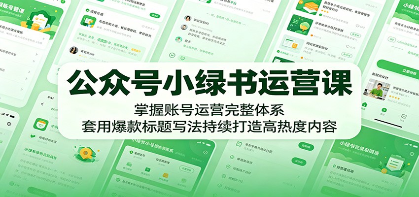 公众号小绿书运营课：掌握账号运营完整体系，套用爆款标题写法持续打造高热度内容-huitchan网创