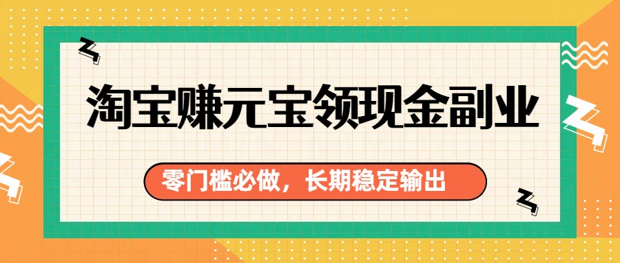 淘宝赚元宝领现金副业，零门槛必做，长期稳定输出-huitchan网创