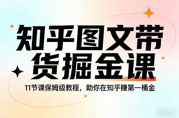知乎图文带货掘金课，11节课保姆级教程，助你在知乎賺第一桶金-huitchan网创