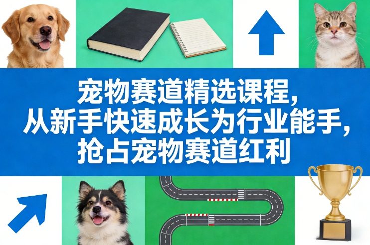 宠物赛道精选课程，从新手快速成长为行业能手，抢占宠物赛道红利-huitchan网创