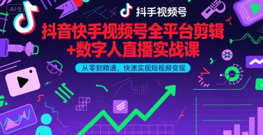抖音快手视频号全平台剪辑+数字人直播实战课，从零到精通，快速实现短视频变现(更新2026年)​-huitchan网创