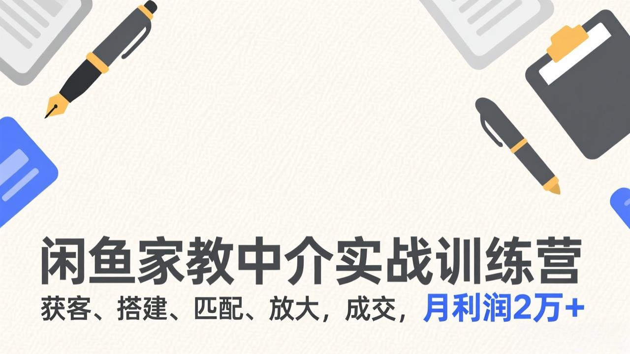 闲鱼家教中介实战训练营，获客、搭建、匹配、放大，成交，月利润2万+-huitchan网创