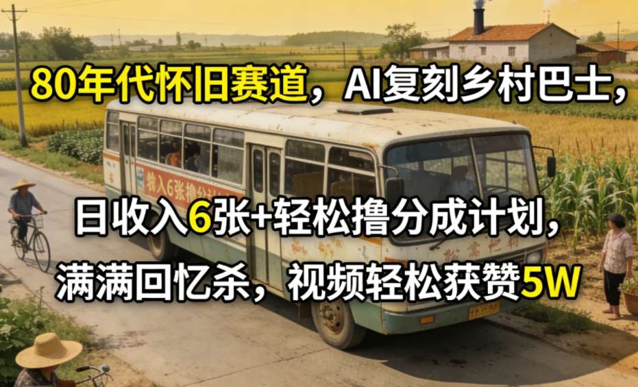 80年代怀旧赛道，AI复刻乡村巴士，日收入6张+轻松撸分成计划，满满回忆杀，视频轻松获赞5W-huitchan网创