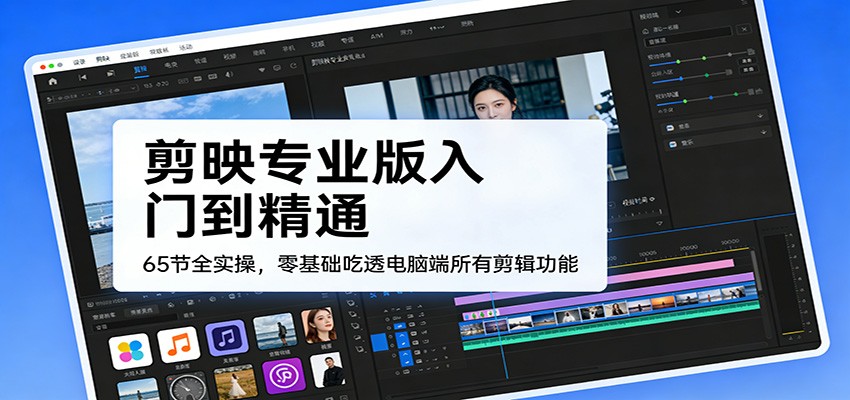 剪映专业版入门到精通，65节全实操，零基础吃透电脑端所有剪辑功能-huitchan网创