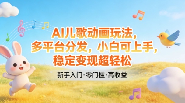 AI儿歌动画玩法，多平台分发，小白可上手，稳定变现超轻松-huitchan网创
