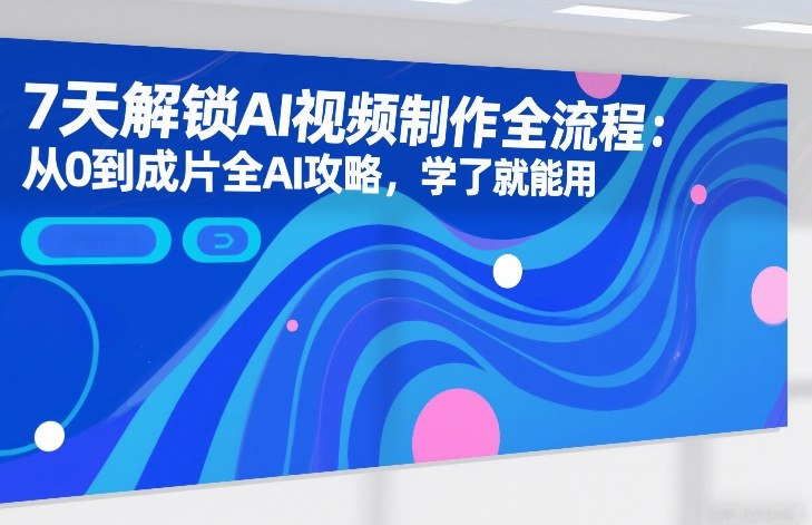 7天解锁AI视频制作全流程：从0到成片全AI攻略，学了就能用-huitchan网创