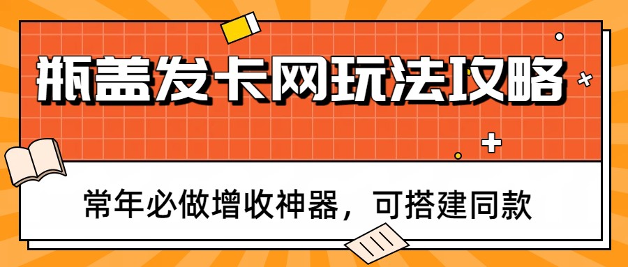 瓶盖发卡网玩法攻略，常年必做增收神器，可搭建同款-huitchan网创