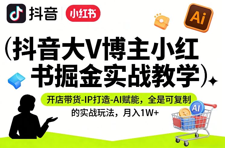 抖音大V博主小红书掘金实战教学，开店带货-IP打造-AI赋能，全是可复制的实战玩法，月入1W+-huitchan网创