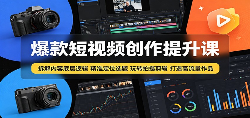 爆款短视频创作提升课：拆解内容底层逻辑，精准定位选题玩转拍摄剪辑打造高流量作品-huitchan网创
