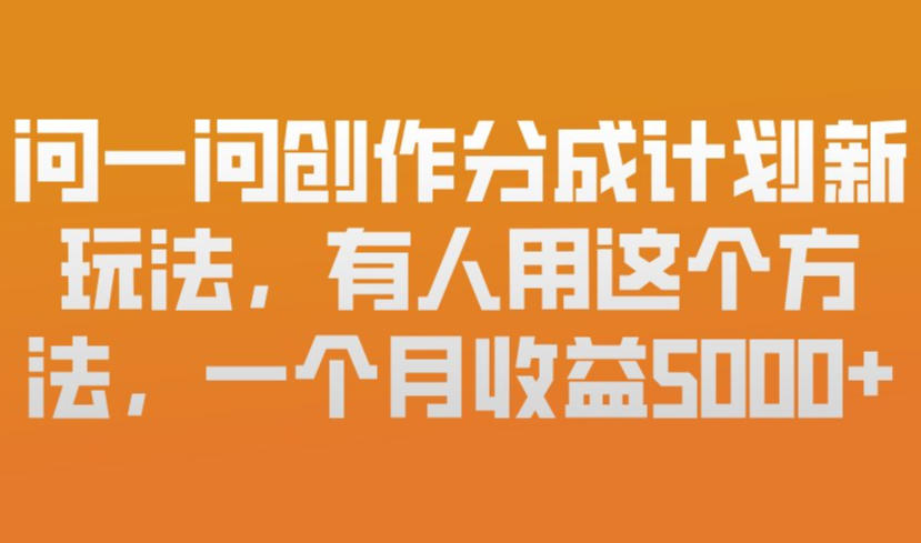 问一问创作分成计划新玩法，有人用这个方法，一个月收益5k，新手友好，有微信就能做【揭秘】-huitchan网创