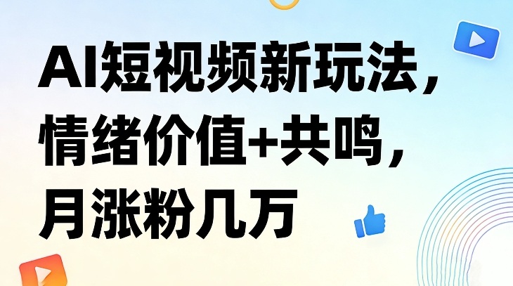 AI短视频新玩法，情绪价值+共鸣，月涨粉几万-huitchan网创