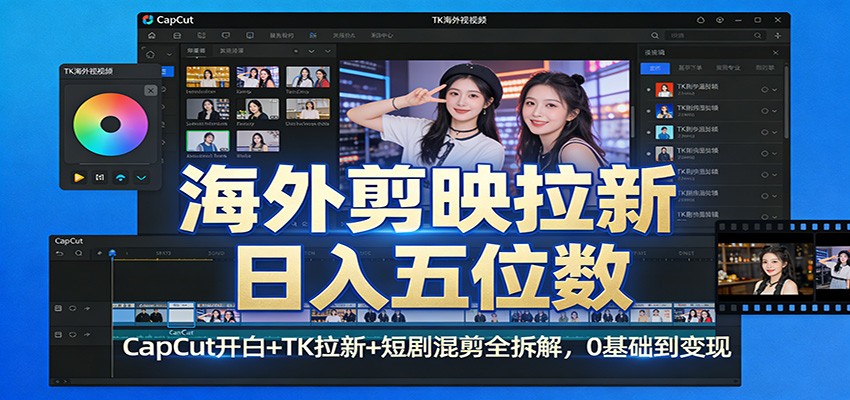 海外剪映拉新日入五位数：CapCut开白+TK拉新+短剧混剪全拆解，0基础到变现-huitchan网创