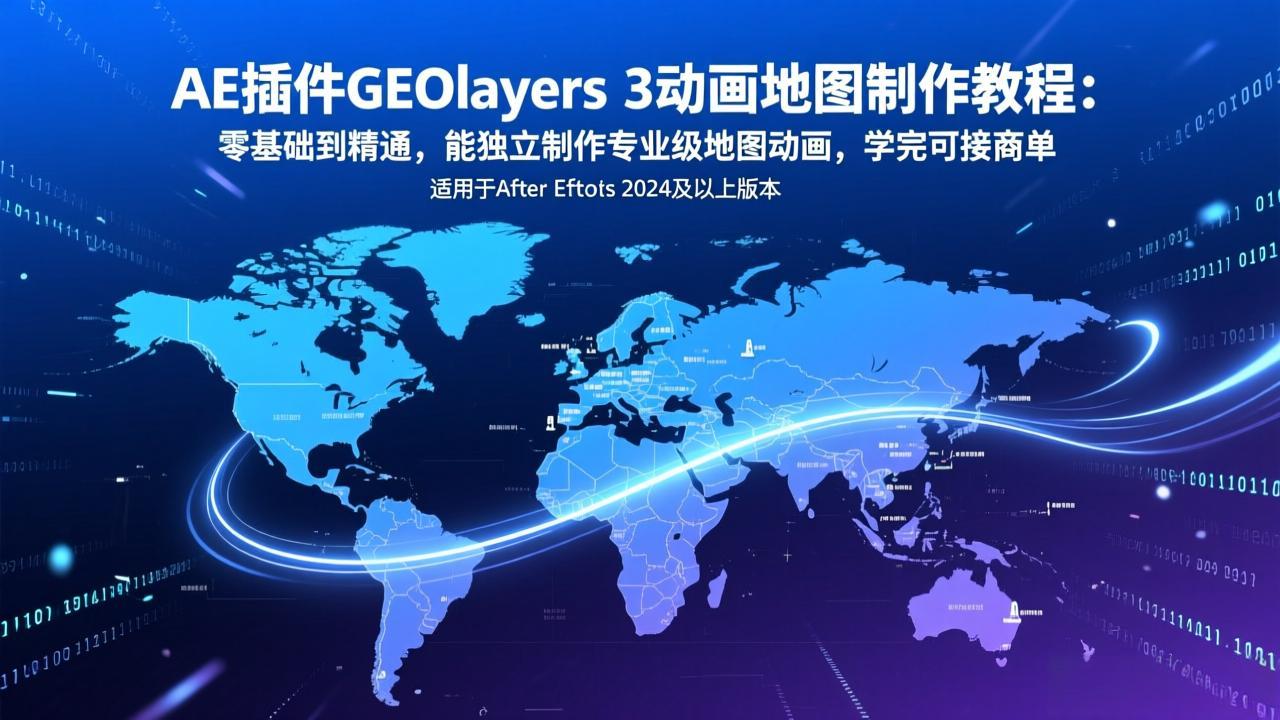 AE插件GEOlayers 3动画地图制作教程：零基础到精通，能独立制作专业级地图动画，学完可接商单-huitchan网创