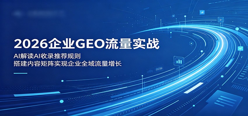 2026企业GEO流量实战：解读AI收录推荐规则，搭建内容矩阵实现企业全域流量增长-huitchan网创