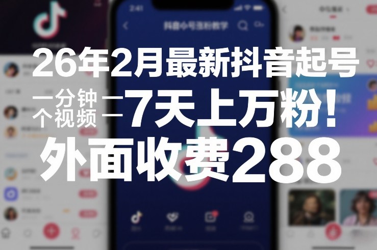 26年2月最新抖音起号涨粉教学，一分钟一个视频，7天上万粉，外面收费288-huitchan网创