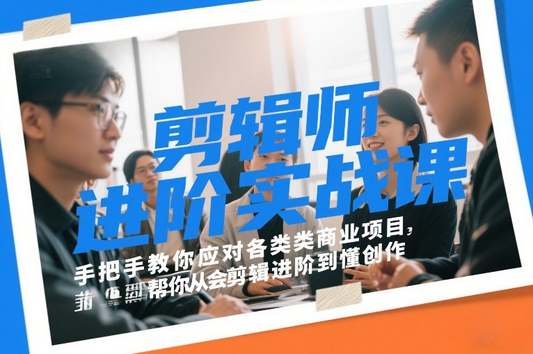剪辑师进阶实战课，手把手教你应对各类商业项目，帮你从会剪辑进阶到懂创作-huitchan网创