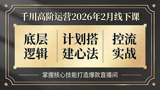 千川高阶运营2026年2月线下课，底层逻辑、计划搭建心法、控流实战，掌握核心技能打造爆款直播间-huitchan网创