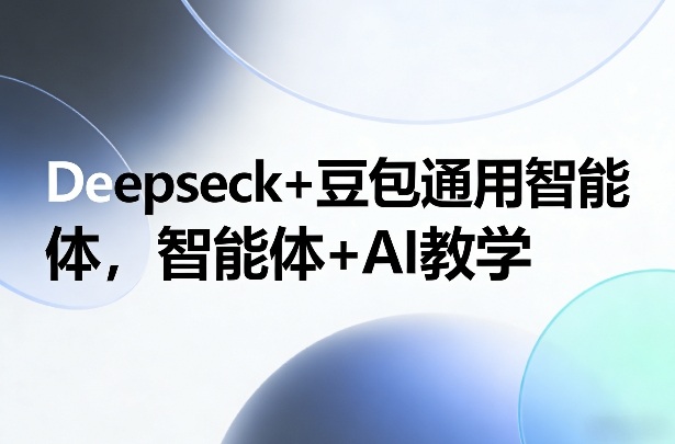 Deepseck+豆包通用智能体，智能体+AI教学-huitchan网创