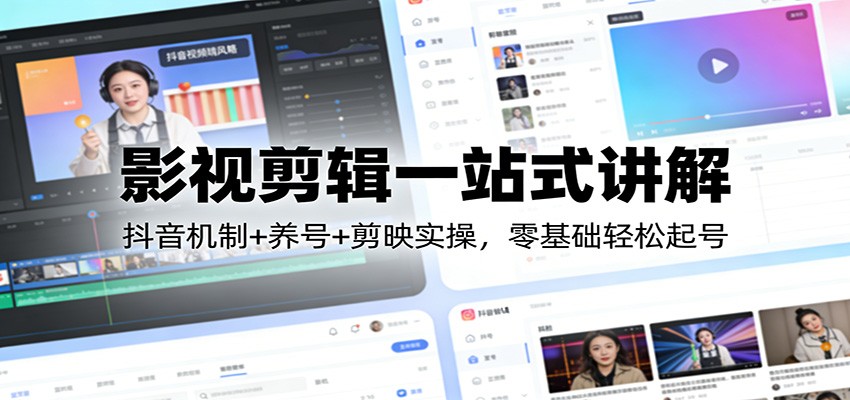 影视剪辑一站式讲解：抖音机制+养号+剪映实操，零基础轻松起号-huitchan网创