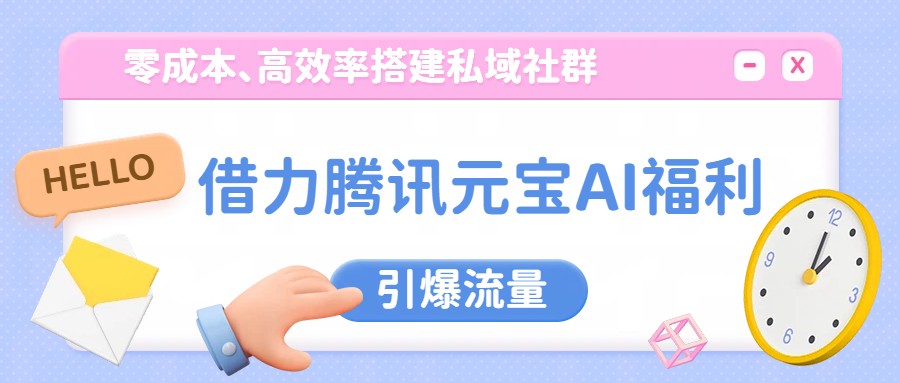 借力腾讯元宝AI福利，零成本、高效率搭建私域社群，引爆流量-huitchan网创