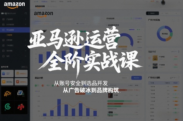 亚马逊运营全阶实战课，从账号安全到选品开发，从广告破冰到品牌构筑(更新2026年2月)-huitchan网创