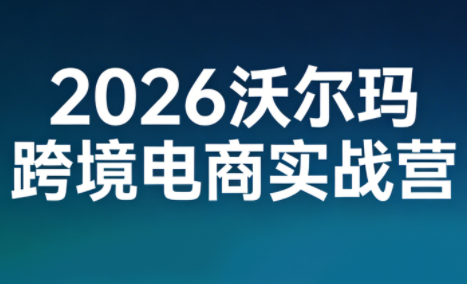2026沃尔玛跨境电商实战营-huitchan网创