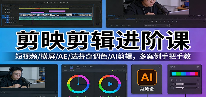 剪映剪辑进阶课：短视频/横屏/AE/达芬奇调色/AI剪辑，多案例手把手教-huitchan网创