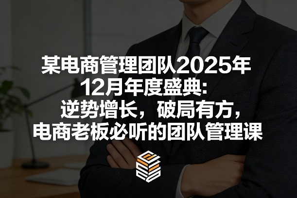 某电商管理团队2025年12月年度盛典：逆势增长，破局有方，电商老板必听的团队管理课-huitchan网创