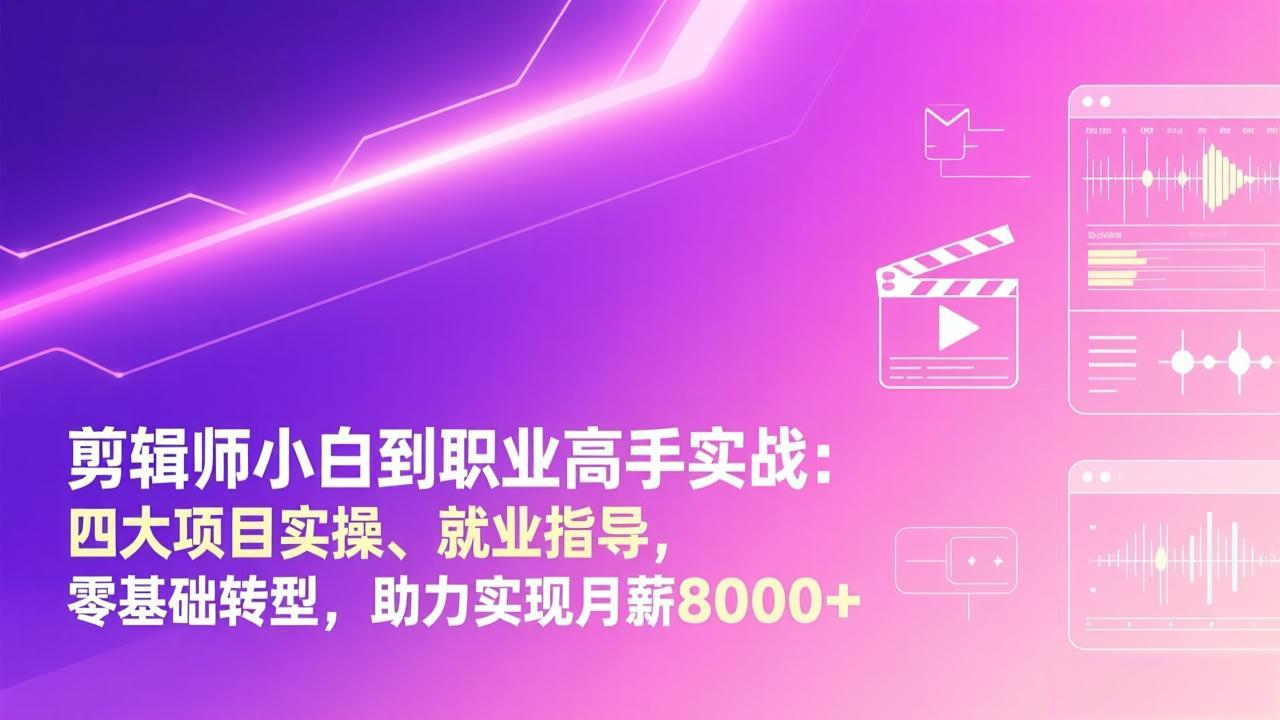 剪辑师小白到职业高手实战：四大项目实操、就业指导，零基础转型，助力实现月薪8000+-huitchan网创