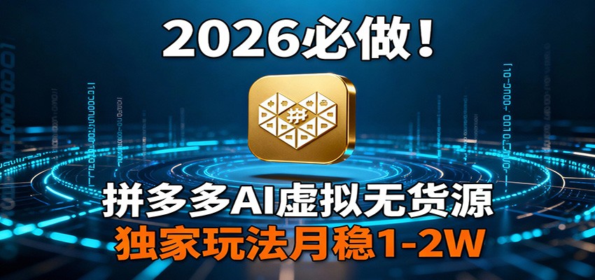 2026 必做！拼多多 AI 虚拟无货源，独家玩法月稳 1-2W-huitchan网创