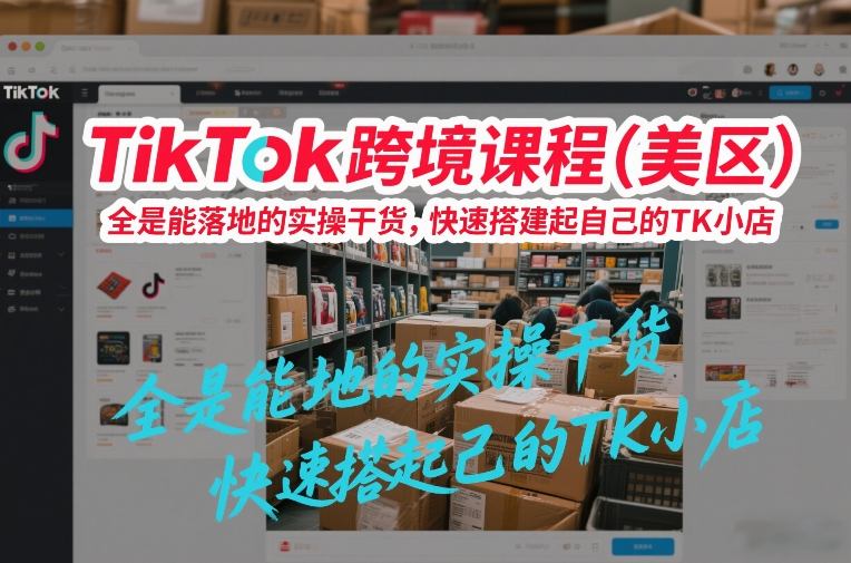 TikTok跨境课程(美区)，全是能落地的实操干货，快速搭建起自己的TK小店-huitchan网创