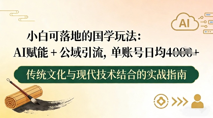 小白可落地的国学玩法：AI赋能+公域引流，单账号日均4张-huitchan网创