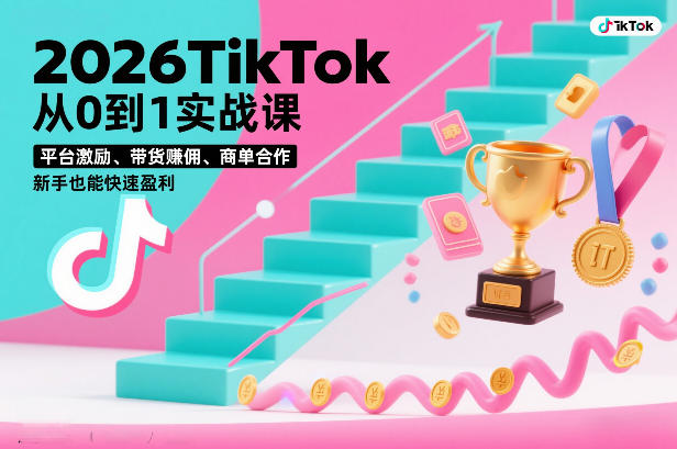 2026TikTok从0到1实战课，平台激励、带货賺佣、商单合作，新手也能快速盈利(3天直播课)-huitchan网创