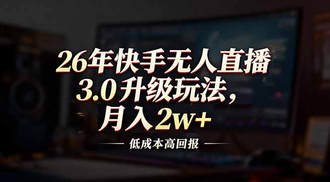 26年快手无人直播3.0升级玩法，低成本高回报，月入2w+-huitchan网创