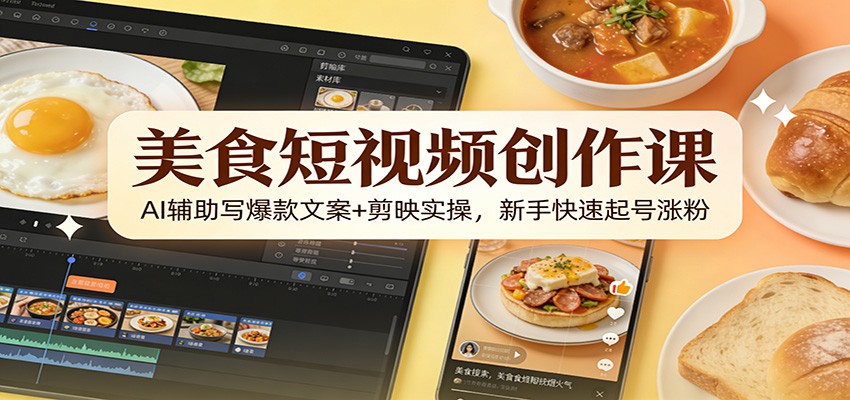 美食短视频创作课：AI辅助写爆款文案+剪映实操，新手快速起号涨粉-huitchan网创