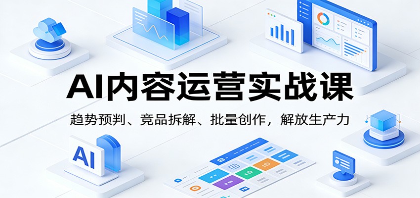 AI内容运营实战课：趋势预判、 竞品拆解、批量创作，解放生产力-huitchan网创